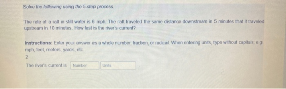 Solve the following using the 5-step process The rate of a raft in still water is 6 mph. The raft traveled the same distance