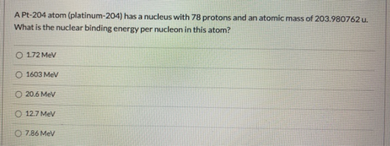 A Pt-204 atom (platinum-204) has a nucleus with 78 protons and an atomic mass of 203.980762 u. What is the nuclear binding en