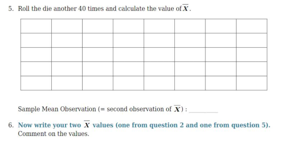 5. Roll the die another 40 times and calculate the value of x. Sample Mean Observation (= second observation of X): 6. Now wr