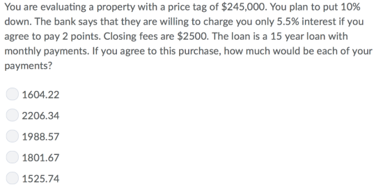 You are evaluating a property with a price tag of $245,000. You plan to put 10% down. The bank says that they are willing to