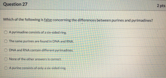 Question 27 2 pts Which of the following is false concerning the differences between purines and pyrimadines? A pyrimadine co