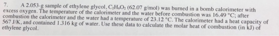 7. A 2.053-g sample of ethylene glycol, CH.02 (62.07 g/mol) was burned in a bomb calorimeter with excess oxygen. The temperat