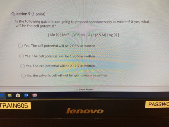 Question 9 (1 point) Is the following galvanic cell going to proceed spontaneously as written? If yes, what will be the cell