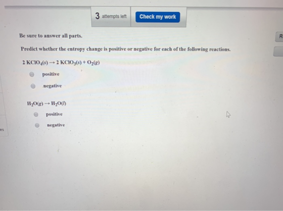 3 attempts left Check my work Be sure to answer all parts. Predict whether the entropy change is positive or negative for eac
