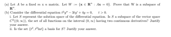 (a) Let A be a fixed mx n matrix. Let W := {x ER : Ax = 0}. Prove that W is a subspace of R. (b) Consider the differential
