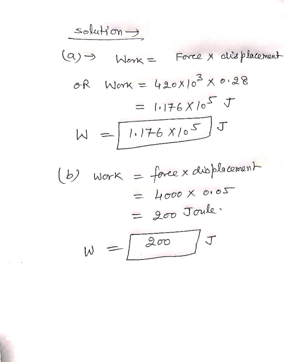 solution > (a)» Work = Force y displacement OR Work = 420x103 x 0.28 = 1.176* 105 J W =1,1768105] J (6) Work = foree x displa