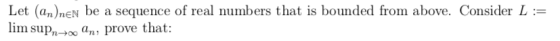 Let (an)nen be a sequence of real numbers that is bounded from above. Consider L := lim suPn7o An, prove that:
