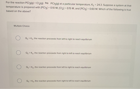 For the reaction PC13(g) + Cl219) 5 PC15(g) at a particular temperature, Kc = 24.3. Suppose a system at that temperature is p