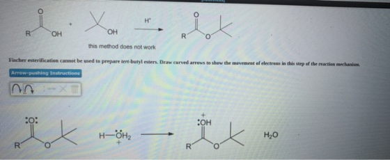 x H R OH ОН R this method does not work Fischer esterification cannot be used to prepare tert-butyl esters. Draw curved arrow