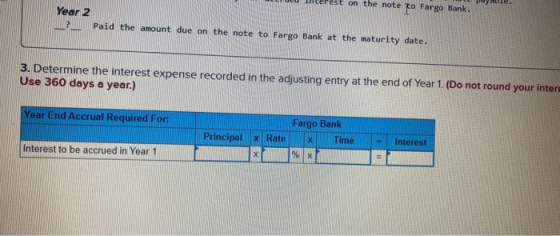 est on the note to Fargo Bank. Year 2 ? Paid the amount due on the note to Fargo Bank at the maturity date. 3. Determine the