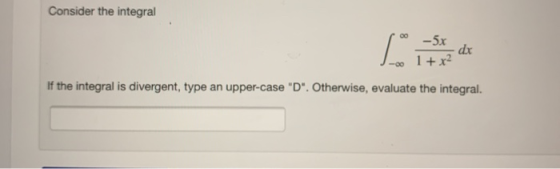 Consider the integral le -5x 1 + x2 dx If the integral is divergent, type an upper-case D. Otherwise, evaluate the integral