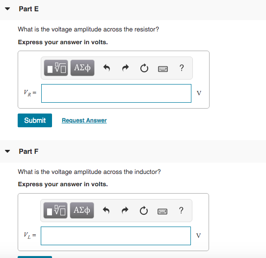 Part E What is the voltage amplitude across the resistor? Express your answer in volts. ΟΙ ΑΣφ POLO ? VR- V Submit Request An