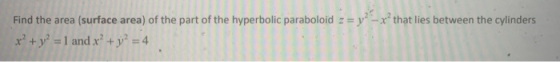 Find the area (surface area) of the part of the hyperbolic paraboloid z = y2 - x that lies between the cylinders x + y2 = 1 a