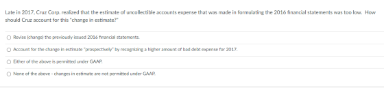 Late in 2017, Cruz Corp. realized that the estimate of uncollectible accounts expense that was made in formulating the 2016 f