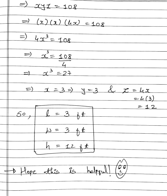 =) xyz - 108 = (x)(a) (4x) = 108 =) 4x² = 40x² = 108 3 x= 108 4 3=27 x=3 =) y=3 & 2 = 4x ch(3) - 12 so 3 ft W = 3 ft h = 12 f