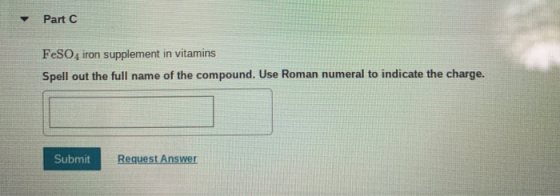 Part C FeSO4 iron supplement in vitamins Spell out the full name of the compound. Use Roman numeral to indicate the charge. S