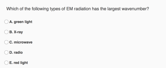 Which of the following types of EM radiation has the largest wavenumber? O A. green light OB. X-ray OC. microwave OD. radio O