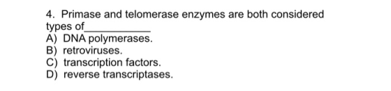 4. Primase and telomerase enzymes are both considered types of A) DNA polymerases. B) retroviruses. C) transcription factors.