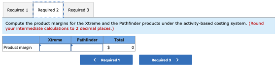 Required 1 Required 2 Required 3 Compute the product margins for the Xtreme and the Pathfinder products under the activity-ba