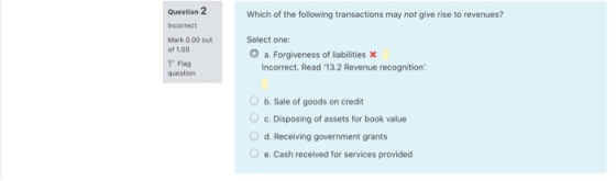 Question 2 Incorrect Which of the following transactions may not give rise to revenues? Mark 0.00 out of 1.00 Flag question S