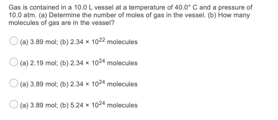 Gas is contained in a 10.0 L vessel at a temperature of 40.0°C and a pressure of 10.0 atm. (a) Determine the number of moles