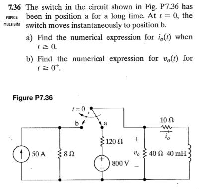 7.36 The switch in the circuit shown in Fig. P7.36 has PSPICE been in position a for a long time. At t=0, the MULTISIM switch