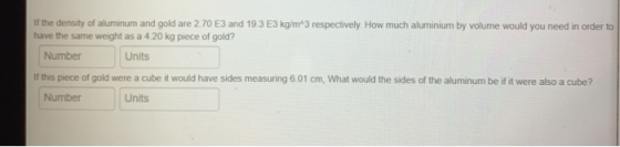 If the density of aluminum and gold are 2.70 E3 and 193 E3 kg/m^3 respectively. How much aluminium by volume would you need i