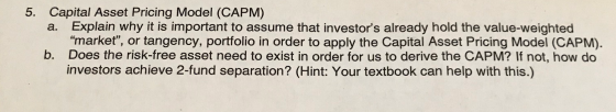 5. Capital Asset Pricing Model (CAPM) a. Explain why it is important to assume that investors already hold the value-weighte