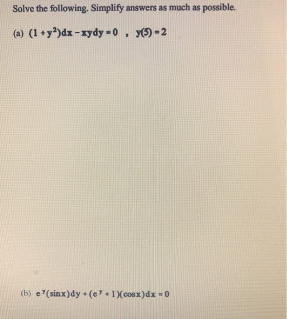 Solve the following. Simplify answers as much as possible. (a) (1+y?)dx -xydy = 0 , y(5) - 2 (b) e(sinx)dy +(e X + 1 cosx)dx