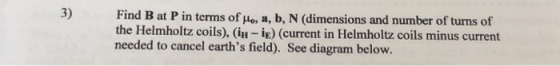 3) Find B at P in terms of Ho, a, b, N (dimensions and number of turns of the Helmholtz coils), (lu-iE) (current in Helmholtz