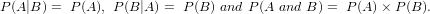 \small P(A|B)= ~ P(A),~ P(B|A)=~ P(B) ~and~ P(A ~ and ~ B)=~ P(A) \times P(B).