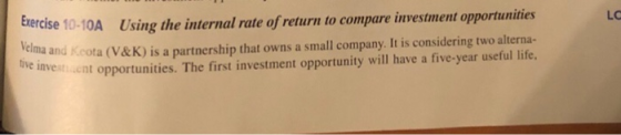 Exercise 10-10AUsing the internal rate of return to compare investment opportunities Velma and Keota (V&K) is a partnership t