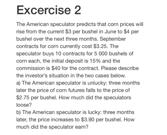 Excercise 2 The American speculator predicts that corn prices will rise from the current $3 per bushel in June to $4 per bush
