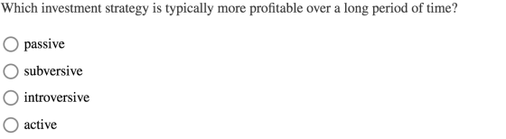 Which investment strategy is typically more profitable over a long period of time? O passive O subversive O introversive O ac