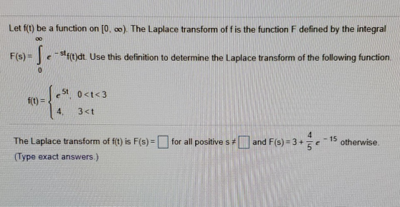 Let f(t) be a function on [0, 0). The Laplace transfom of fis the function F defined by the integral 00 F(s) = | e-str{}dt Us