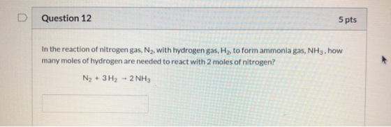Question 12 5 pts In the reaction of nitrogen gas, N2, with hydrogen gas, H2, to form ammonia gas, NH3, how many moles of hyd