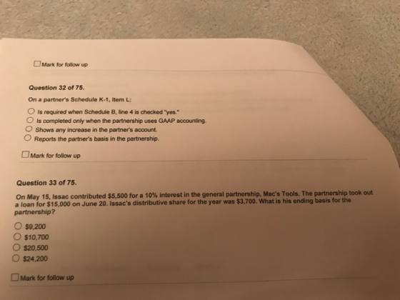 Mark for follow up Question 32 of 75. On a partners Schedule K-1, Item L: O is required when Schedule B, line 4 is checked