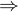\large \Rightarrow