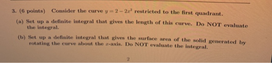 3. (6 points) Consider the curve y = 2 - 2.22 restricted to the first quadrant. (a) Set up a definite integral that gives the