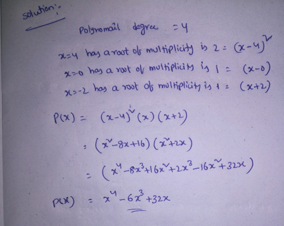 solution, Polynomail degree - 4 x=4 has a root of multiplicity is 2 = (x-4) x=0 has a root of multiplicity is = (x-0) x-2 has