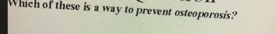 Which of these is a way to prevent osteoporosis?