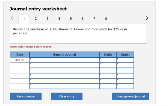 Journal entry worksheet 2 3 4 5 6 7 8 Record the purchase of 3,300 shares of its own common stock for $25 cash per share. Not