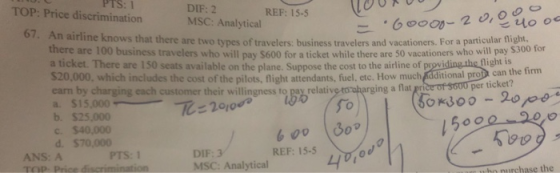 = 6oooo-20.0 4000 PTS: 1 TOP: Price discrimination TOUT DIF: 2 REF: 15-5 MSC: Analytical 67. An airline knows that there are