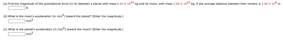 (a) Find the magnitude of the gravitational force (in N) between a planet with mass 8.25 X 1024 kg and its moon, with mass 2.