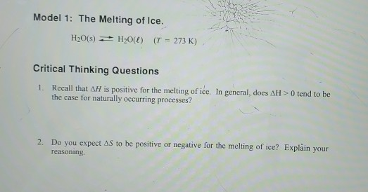 Model 1: The Melting of Ice. H20(s) == H2O(l) (T = 273K) Critical Thinking Questions 1. Recall that AH is positive for the me