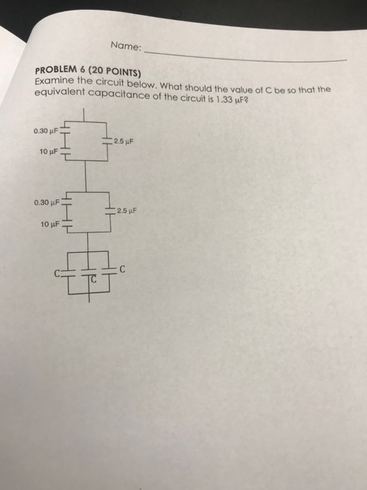 Name: PROBLEM 6 (20 POINTS) Examine the circuit below. What should the value of C be so that the equivalent capacitance of the circuit is 1.33 uF? 0.30 ?F 0.30 ?F