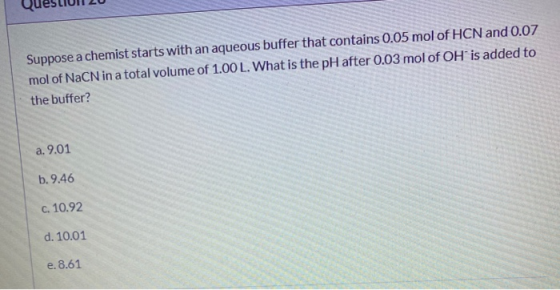 Suppose a chemist starts with an aqueous buffer that contains 0.05 mol of HCN and 0.07 mol of NaCN in a total volume of 1.00