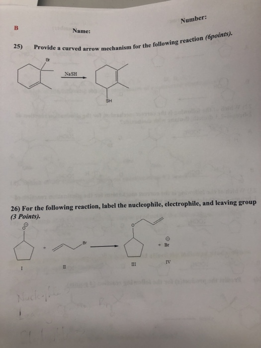 Numbe: Name: 25) Provide a arrow mechanis curved arrow mechanism for the following reaction ( Br NaSH SH 26) For the following reaction, label the nucleophile, electrophile, and leaving group 3 Points). Br iv