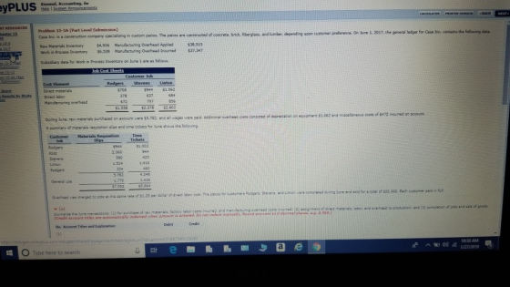 Kimmel, Accounting, 6e Hele 1 Problem 15-3A (Part Level Submission) î is onstruction co pany speca ang r custom patios The patios are constructed ei concrete bre fder ass ni un en depend o upan usto er pre rence an une·a,m ii-nea Raw Materials Inventory $4,956 Manufacturing Overhead Applied $38.515 Work in Process Tventory $6,338 Manufacturing Overhead Incurred $37,347 Subaidiary data for Work in Process inventory on June 1 are as follows er or seine containschereiw ng acar ob Cost Sheets Cost Element Direct materials Direct labor StevensLinton 944 $1,062 637 584 378 2.378$2-602 bring ว ne, raw materials purchased on ecount visre S5.782. and sit wages were ped. Adational o vermese easta consted of Stereciatan en eau oment,062 A summary of materies requisition sips end time tickets for June shovws the folowing and miscellanecus cests of $472 incurred on account Job Tickets 1.003 2.360 423 1,416 762 4.248 Gansral uze Ovetheod vas charged to 3obs st the came ats of 31.25 per dollar of d cost. The catos for custoer edpar Severs and uinwe complead durna une and woid acotal of $22302. Each cusomer paid is for cutomen oumalizs tha June tramssctiona (Credit account titles are a purchase of rai macena account titles are automatically indenred when amount is e ntered. Do nor indant mansgply, Round ansiers to o decmal plc2 500.) No. Account Titles and Explanation Debit eduger 1038 AM Type here to search