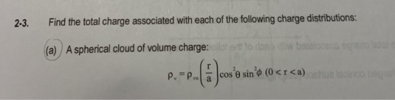 2-3. Find the total charge associated with each of the following charge distributions: (a) A spherical cloud of volume charge